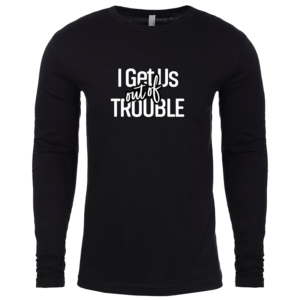 I get us out of trouble black long sleeve shirt front